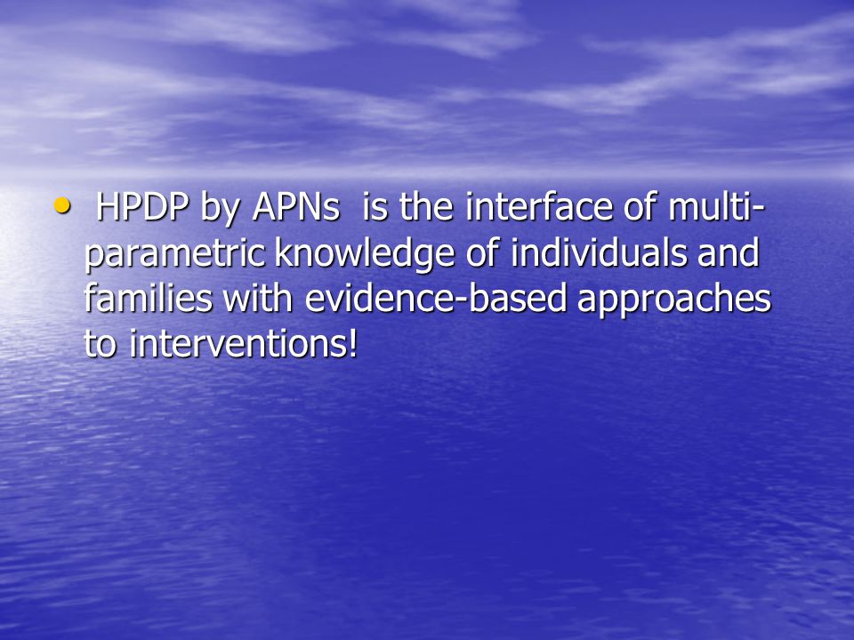 HPDP by APNs is the interface of multi- parametric knowledge of individuals and families with evidence-based approaches to interventions.