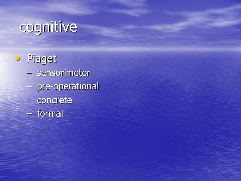 cognitive cognitive Piaget Piaget – sensorimotor – pre-operational – concrete – formal