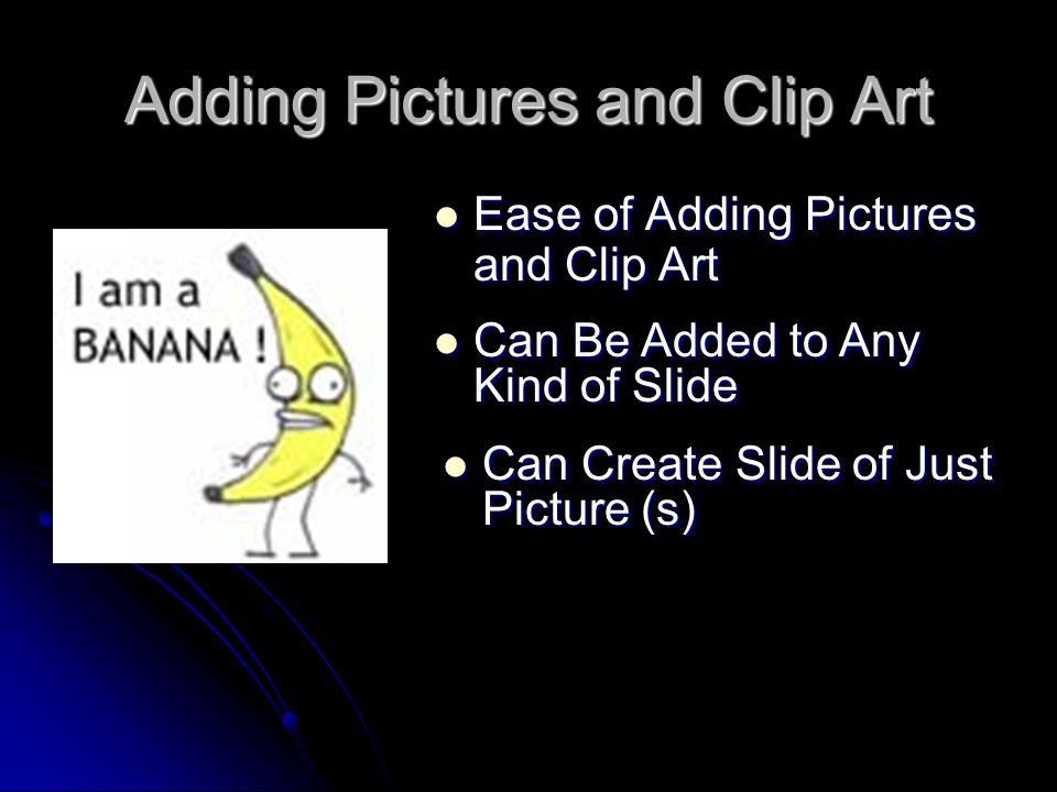 Adding Pictures and Clip Art Ease of Adding Pictures and Clip Art Ease of Adding Pictures and Clip Art Can Be Added to Any Kind of Slide Can Be Added to Any Kind of Slide Can Create Slide of Just Picture (s) Can Create Slide of Just Picture (s)