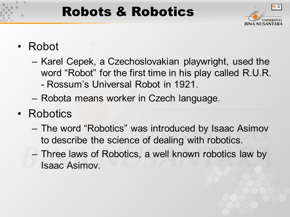 Robots & Robotics Robot –Karel Cepek, a Czechoslovakian playwright, used the word Robot for the first time in his play called R.U.R.