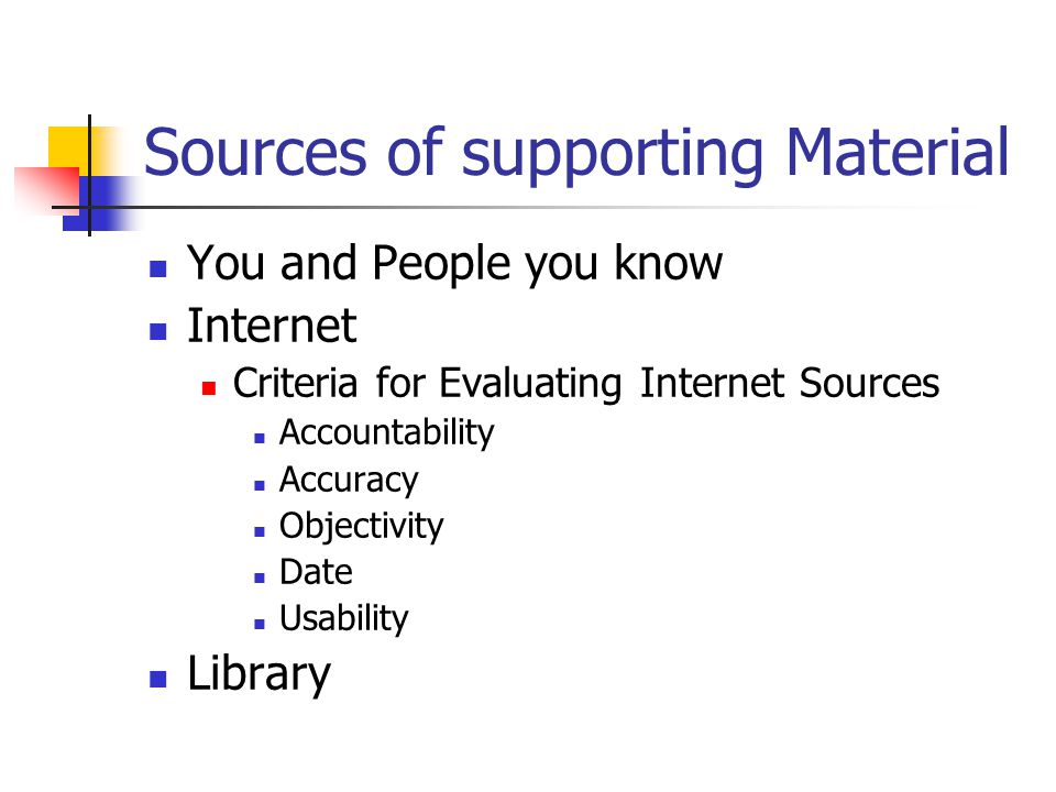 Sources of supporting Material You and People you know Internet Criteria for Evaluating Internet Sources Accountability Accuracy Objectivity Date Usability Library