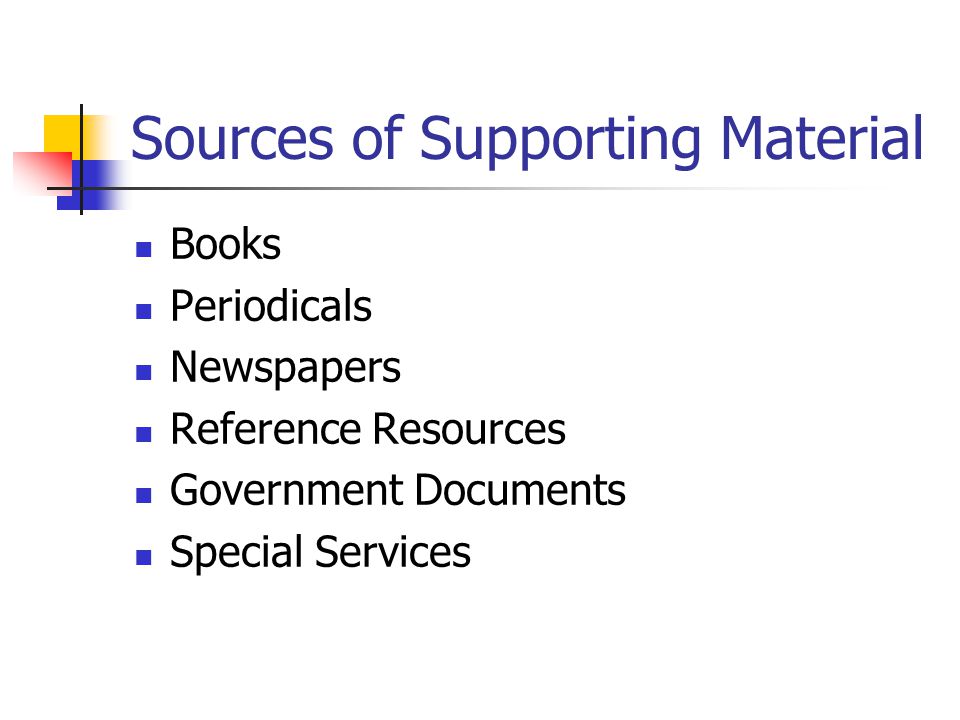 Sources of Supporting Material Books Periodicals Newspapers Reference Resources Government Documents Special Services