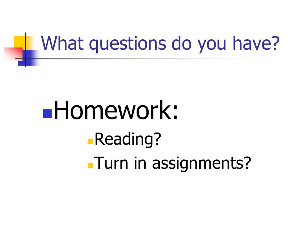What questions do you have Homework: Reading Turn in assignments