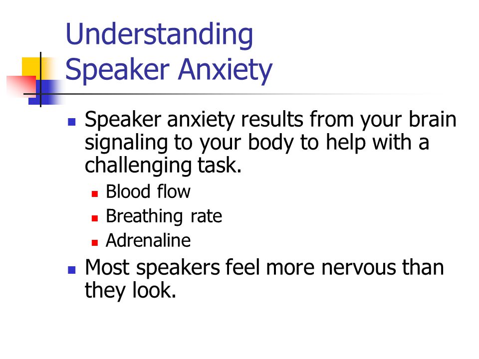 Understanding Speaker Anxiety Speaker anxiety results from your brain signaling to your body to help with a challenging task.