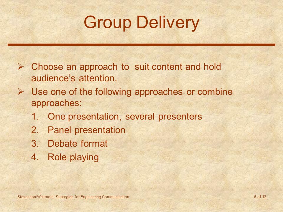 Stevenson/Whitmore: Strategies for Engineering Communication 6 of 12 Group Delivery  Choose an approach to suit content and hold audience’s attention.