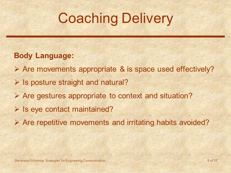 Stevenson/Whitmore: Strategies for Engineering Communication 9 of 12 Coaching Delivery Body Language:  Are movements appropriate & is space used effectively.