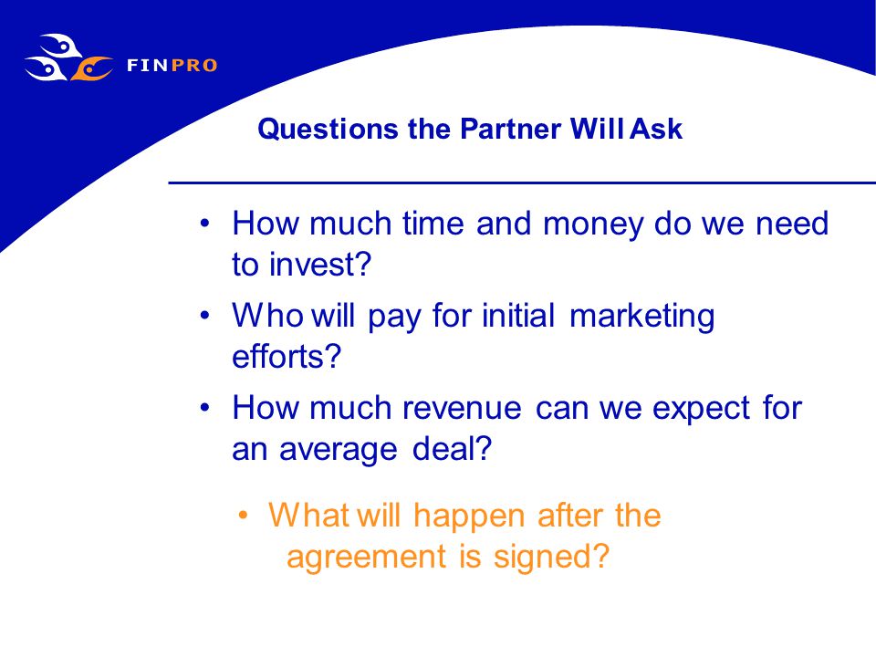 Questions the Partner Will Ask How much time and money do we need to invest.