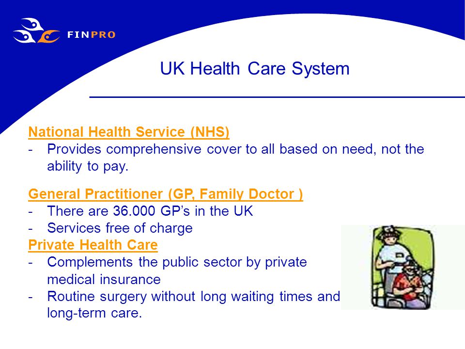 National Health Service (NHS) -Provides comprehensive cover to all based on need, not the ability to pay.