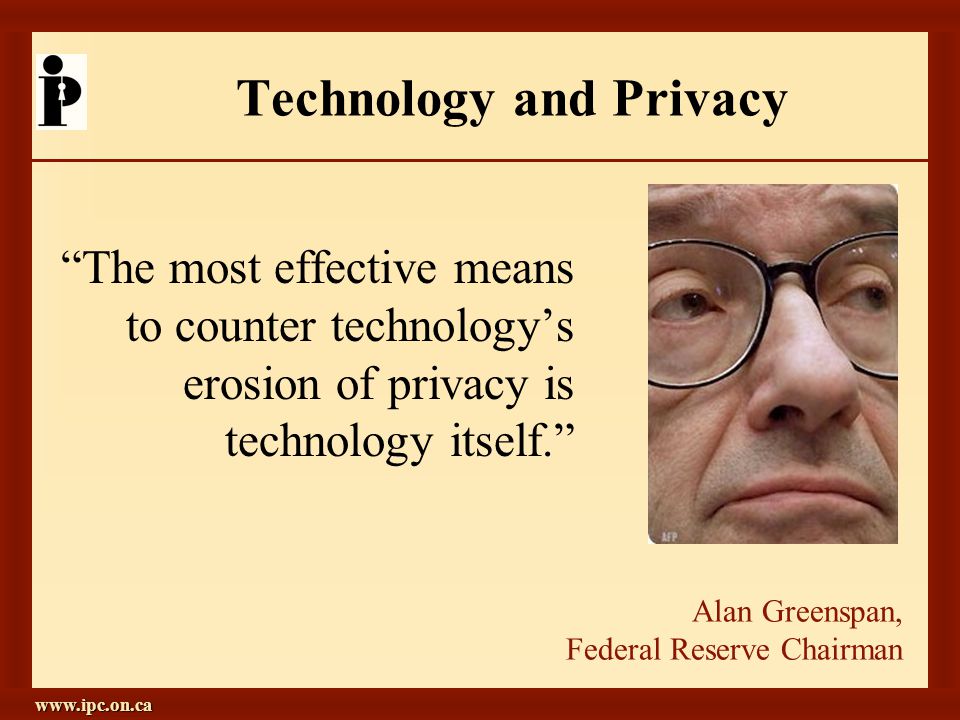 Technology and Privacy The most effective means to counter technology’s erosion of privacy is technology itself. Alan Greenspan, Federal Reserve Chairman