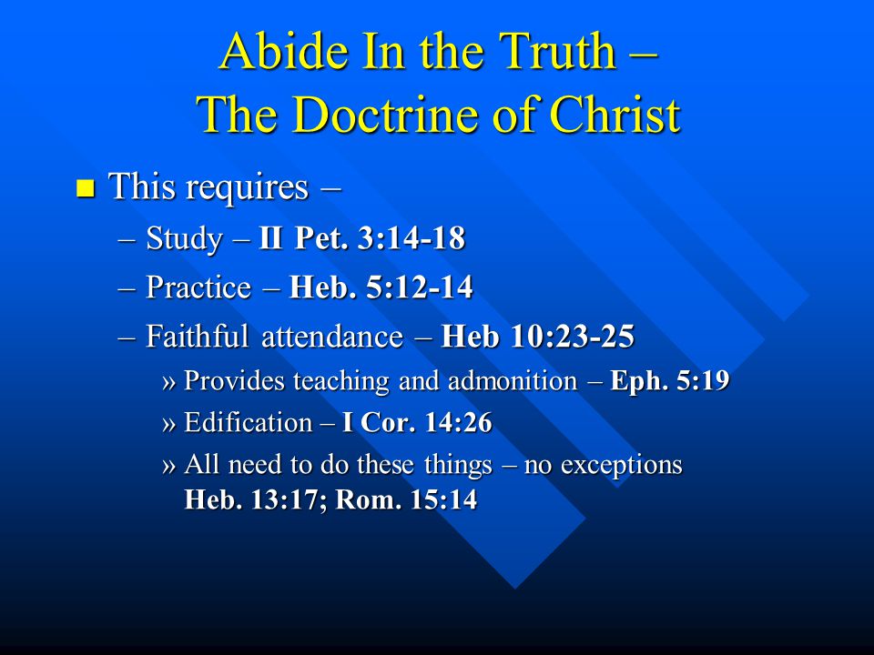 Abide In the Truth – The Doctrine of Christ This requires – This requires – –Study – II Pet.