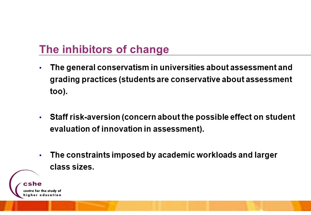 The inhibitors of change The general conservatism in universities about assessment and grading practices (students are conservative about assessment too).