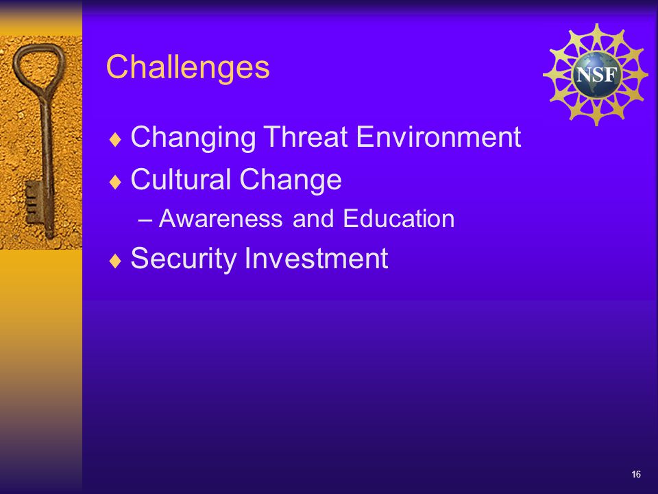 16 Challenges  Changing Threat Environment  Cultural Change –Awareness and Education  Security Investment