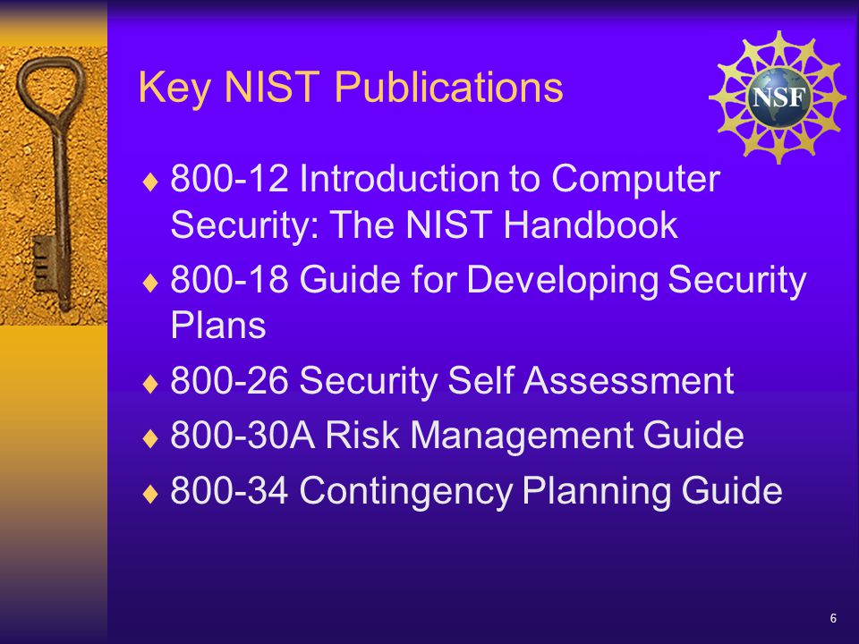 6 Key NIST Publications  Introduction to Computer Security: The NIST Handbook  Guide for Developing Security Plans  Security Self Assessment  A Risk Management Guide  Contingency Planning Guide