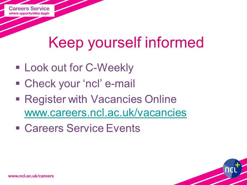 Keep yourself informed  Look out for C-Weekly  Check your ‘ncl’   Register with Vacancies Online      Careers Service Events