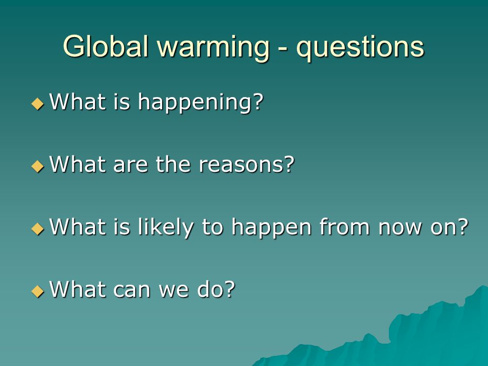 Global warming - questions  What is happening.  What are the reasons.
