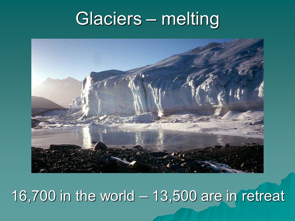 Glaciers – melting 16,700 in the world – 13,500 are in retreat