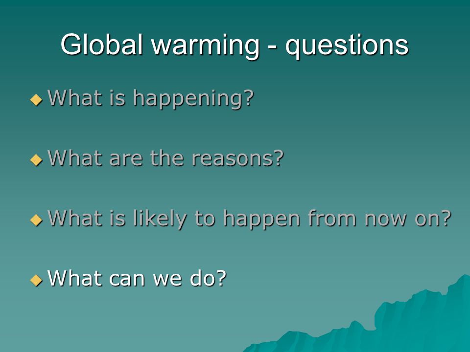 Global warming - questions  What is happening.  What are the reasons.