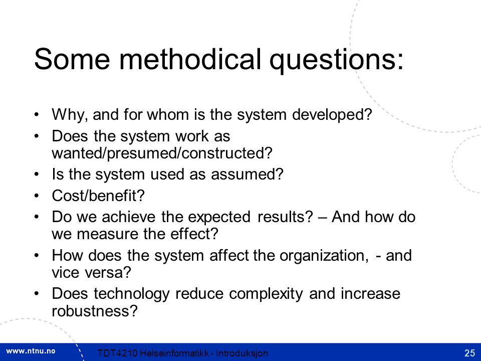 25TDT4210 Helseinformatikk - Introduksjon Some methodical questions: Why, and for whom is the system developed.