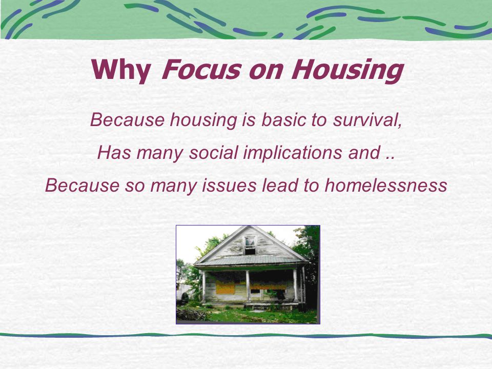 Why Focus on Housing Because housing is basic to survival, Has many social implications and..