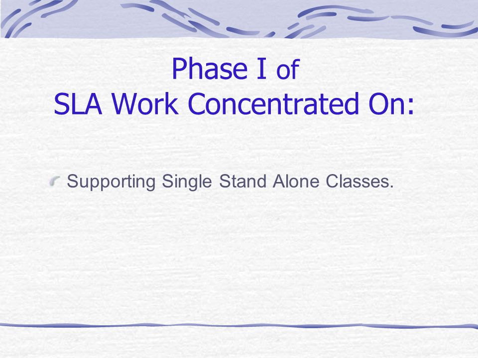Phase I of SLA Work Concentrated On: Supporting Single Stand Alone Classes.
