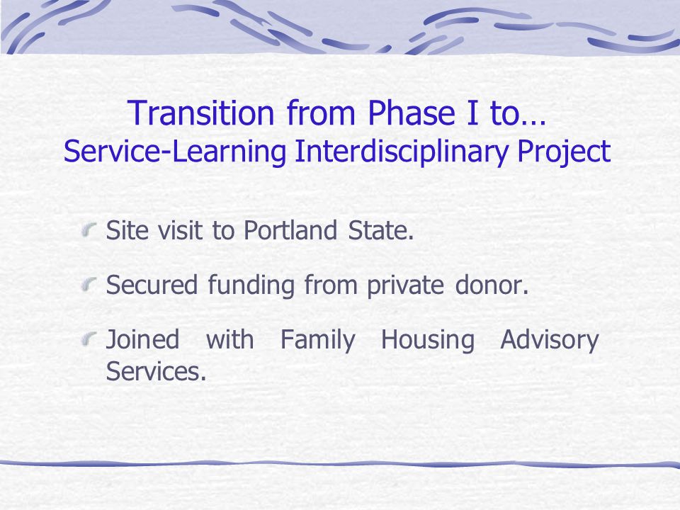 Transition from Phase I to… Service-Learning Interdisciplinary Project Site visit to Portland State.