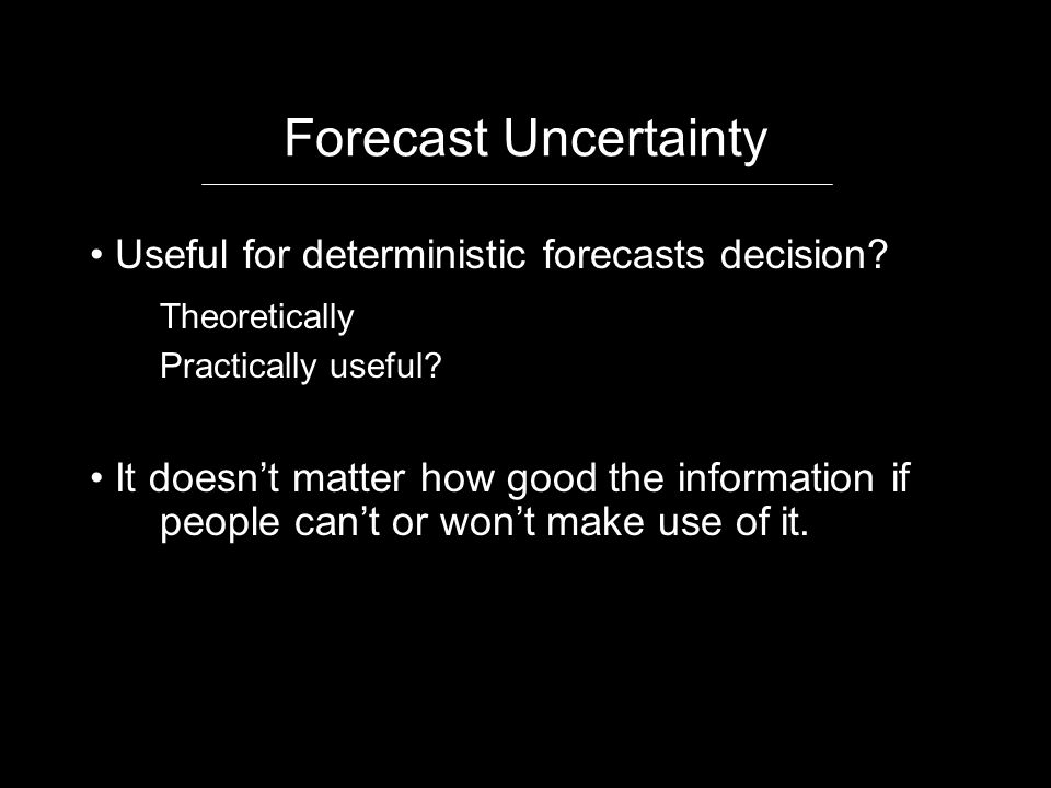 Forecast Uncertainty Useful for deterministic forecasts decision.