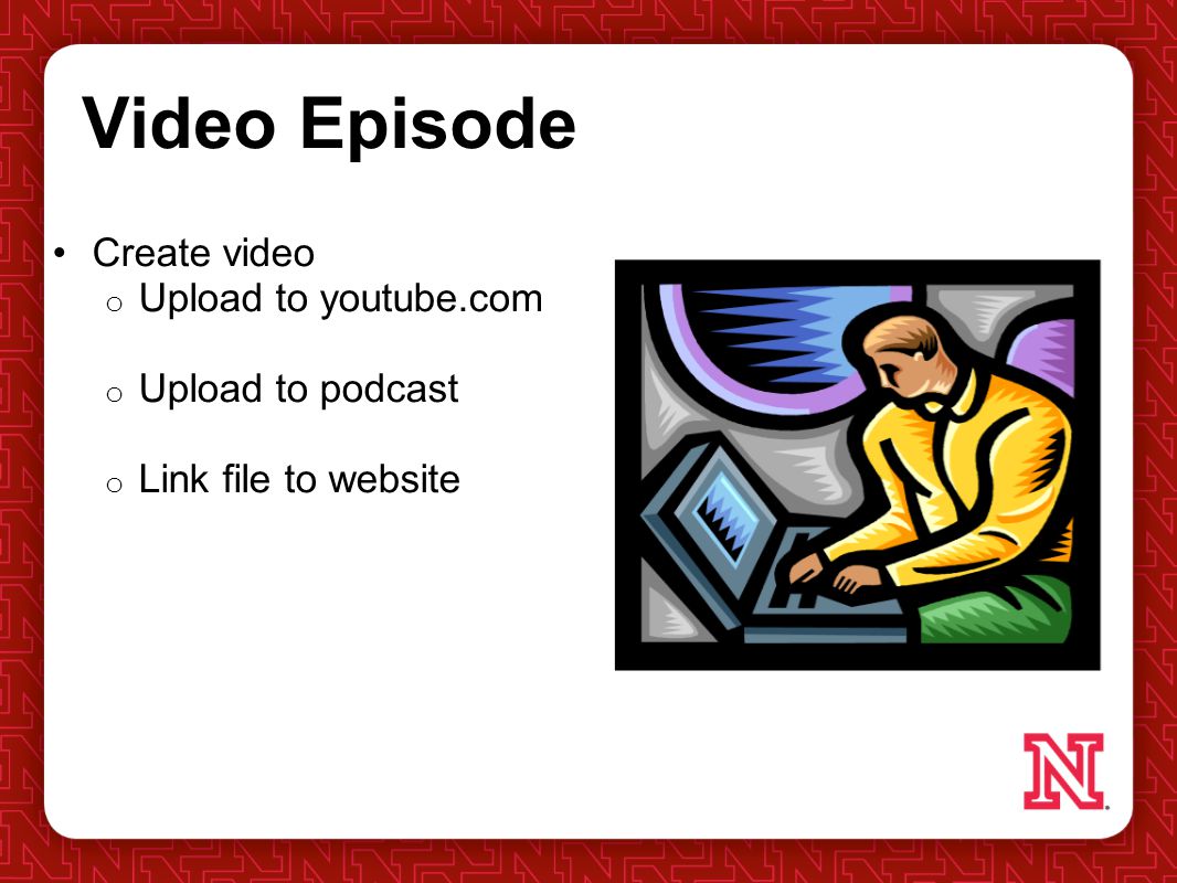 Video Episode Create video o Upload to youtube.com o Upload to podcast o Link file to website