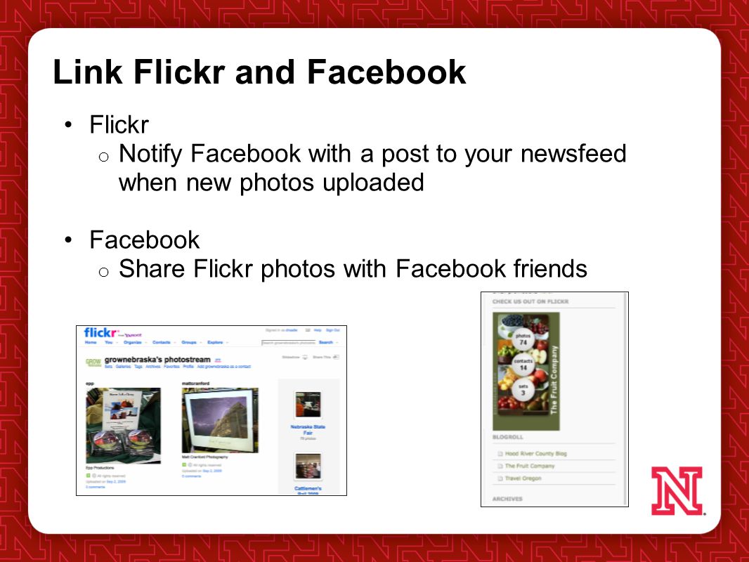 Link Flickr and Facebook Flickr o Notify Facebook with a post to your newsfeed when new photos uploaded Facebook o Share Flickr photos with Facebook friends