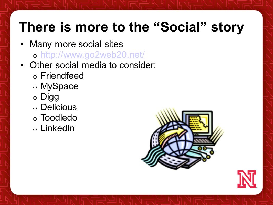 There is more to the Social story to the Social story Many more social sites o     Other social media to consider: o Friendfeed o MySpace o Digg o Delicious o Toodledo o LinkedIn