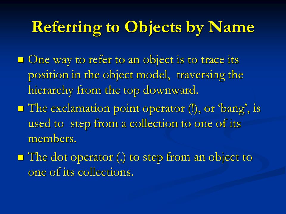 Referring to Objects by Name One way to refer to an object is to trace its position in the object model, traversing the hierarchy from the top downward.