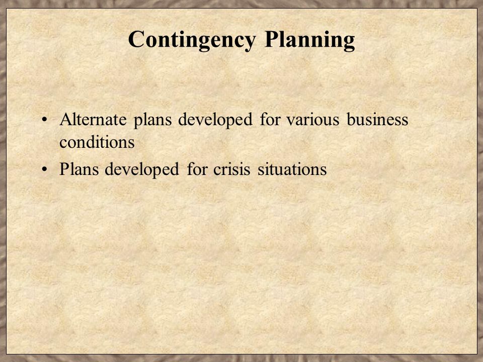 Contingency Planning Alternate plans developed for various business conditions Plans developed for crisis situations
