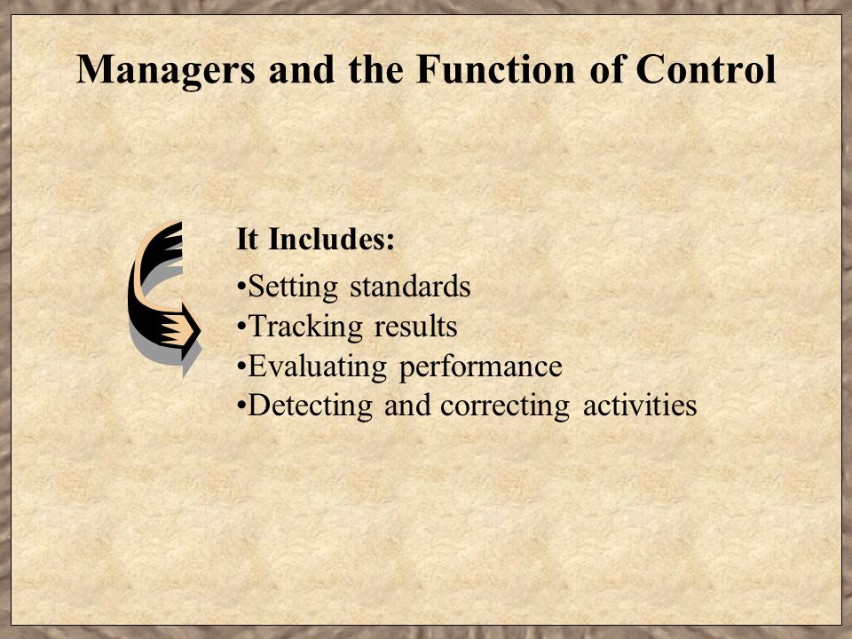 Managers and the Function of Control It Includes: Setting standards Tracking results Evaluating performance Detecting and correcting activities