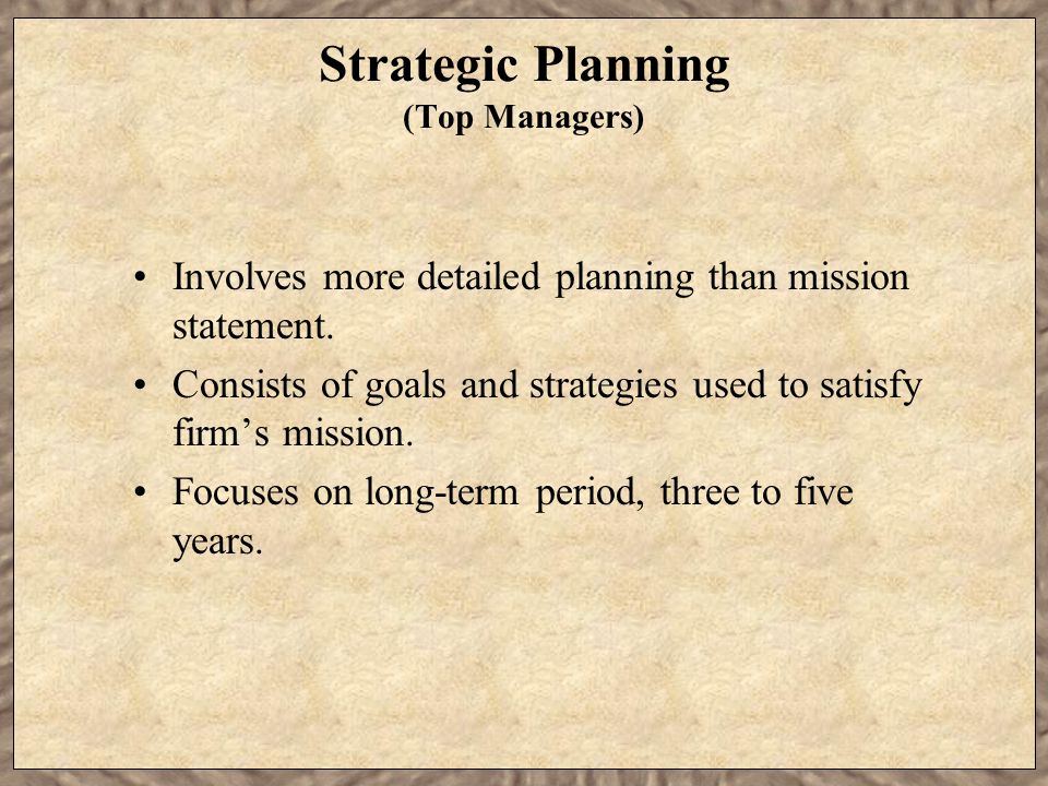 Strategic Planning (Top Managers) Involves more detailed planning than mission statement.