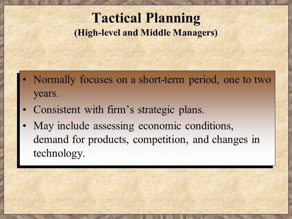 Tactical Planning (High-level and Middle Managers) Normally focuses on a short-term period, one to two years.