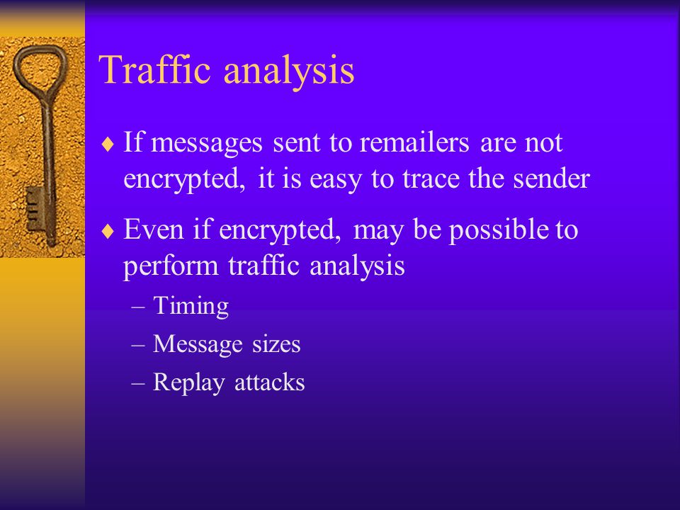 Traffic analysis  If messages sent to r ers are not encrypted, it is easy to trace the sender  Even if encrypted, may be possible to perform traffic analysis –Timing –Message sizes –Replay attacks
