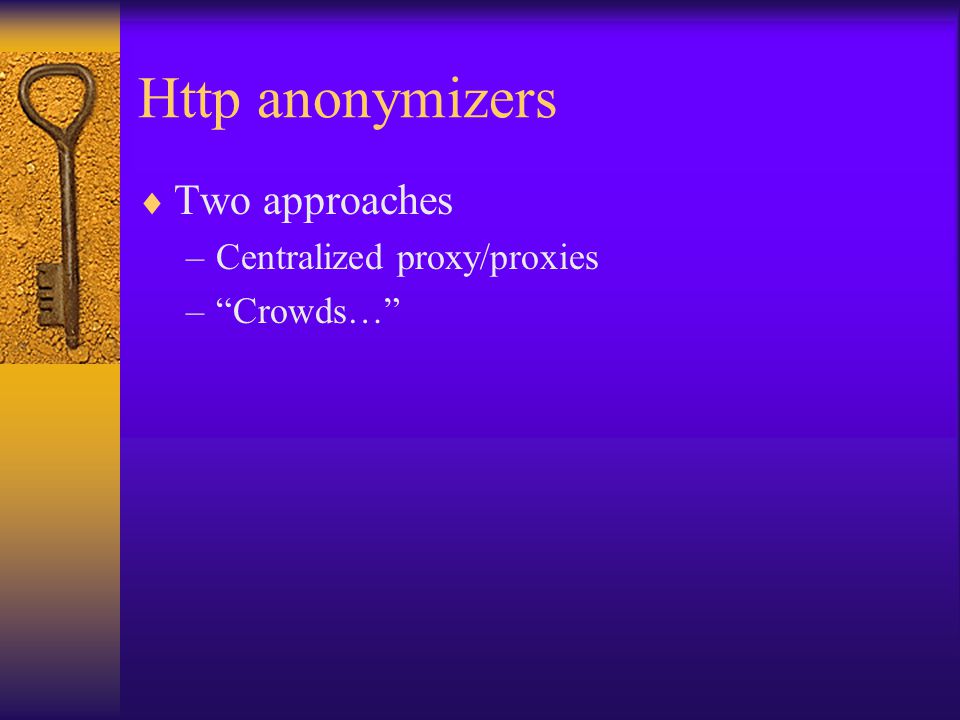 Http anonymizers  Two approaches –Centralized proxy/proxies – Crowds…