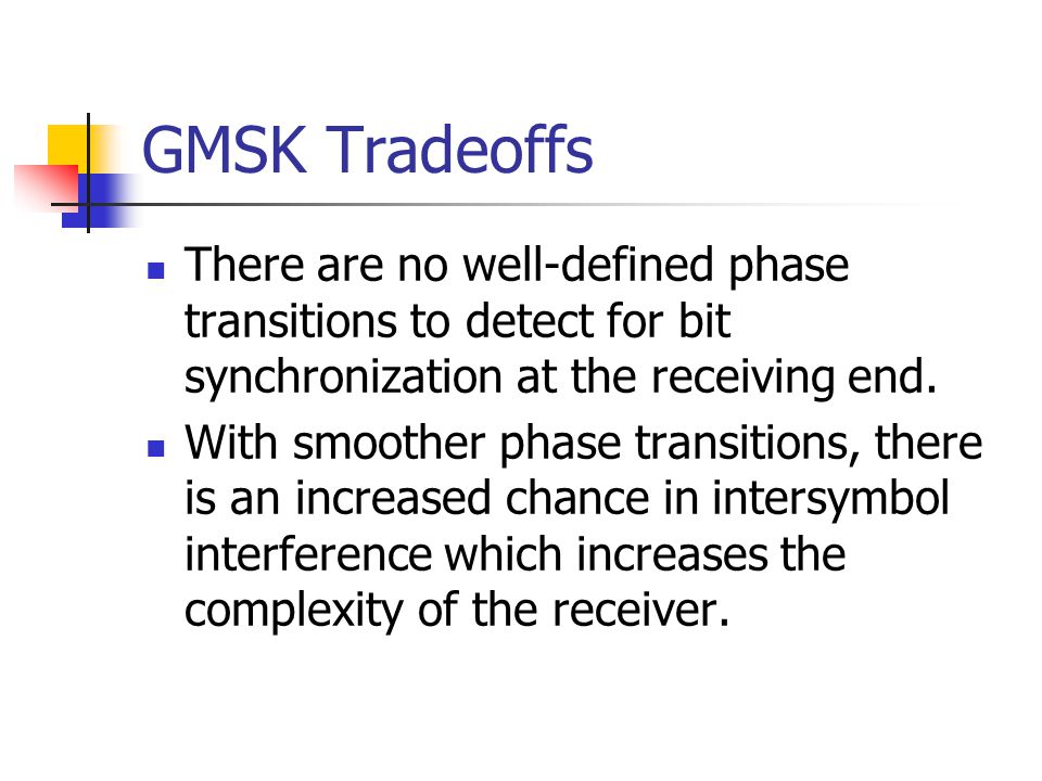 GMSK Tradeoffs There are no well-defined phase transitions to detect for bit synchronization at the receiving end.