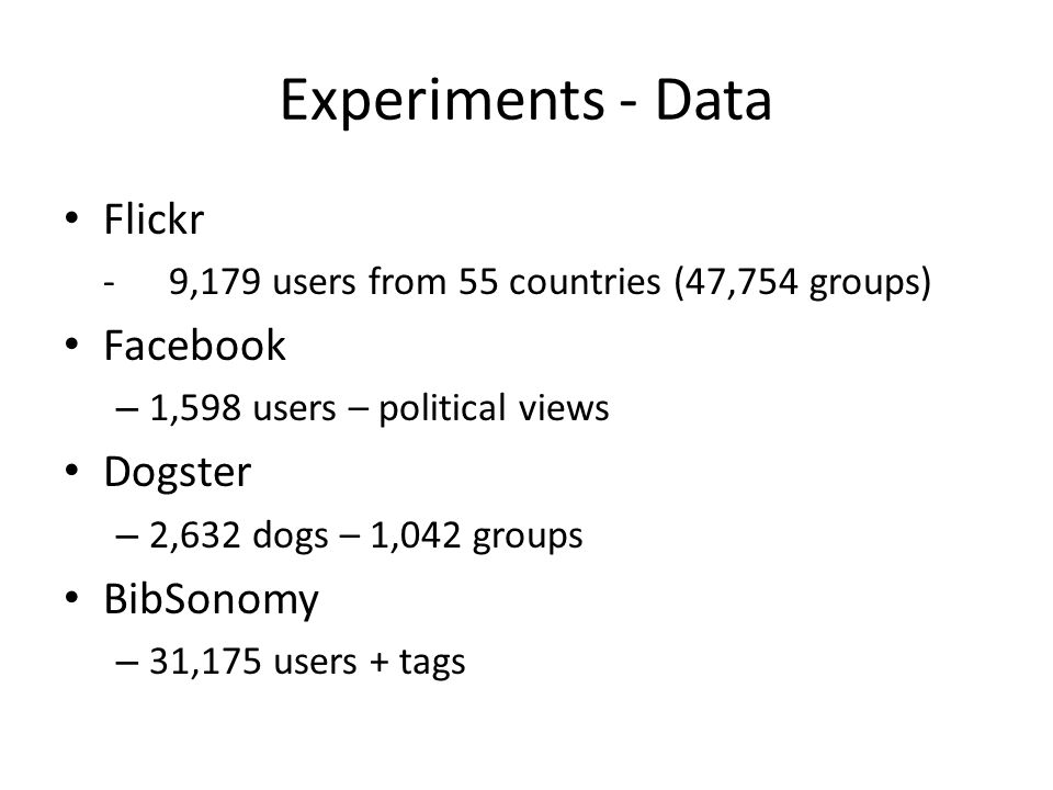 Experiments - Data Flickr -9,179 users from 55 countries (47,754 groups) Facebook – 1,598 users – political views Dogster – 2,632 dogs – 1,042 groups BibSonomy – 31,175 users + tags