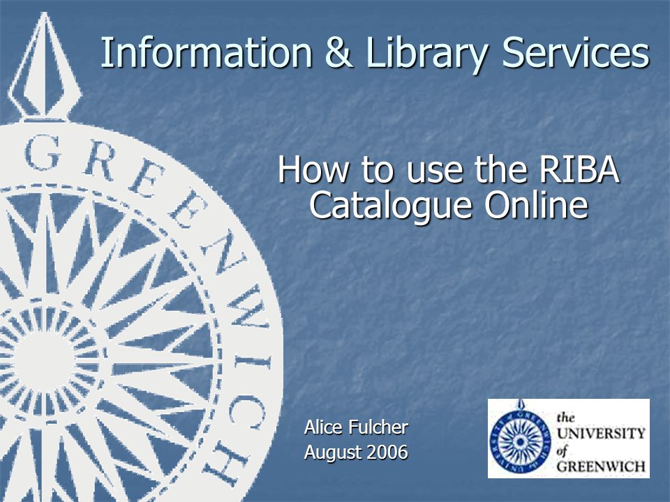 Information & Library Services How to use the RIBA Catalogue Online Alice Fulcher August 2006
