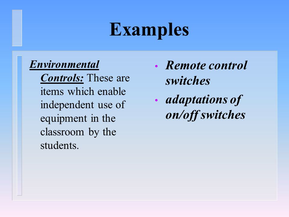 Examples Environmental Controls: These are items which enable independent use of equipment in the classroom by the students.