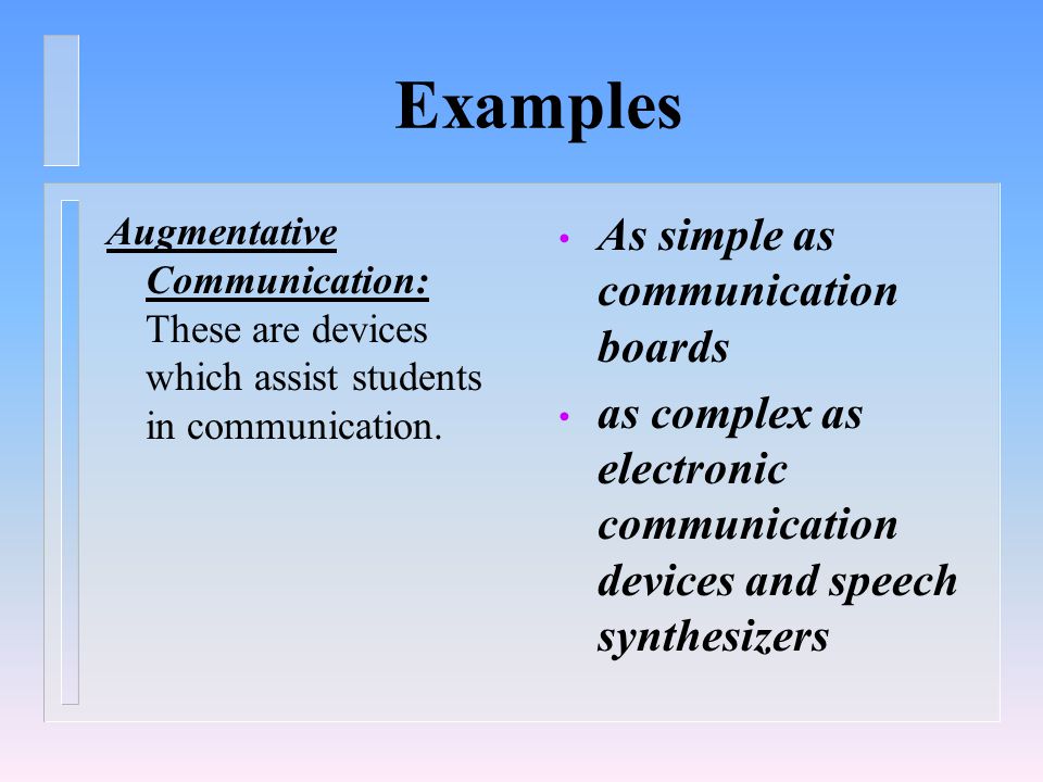 Examples Augmentative Communication: These are devices which assist students in communication.