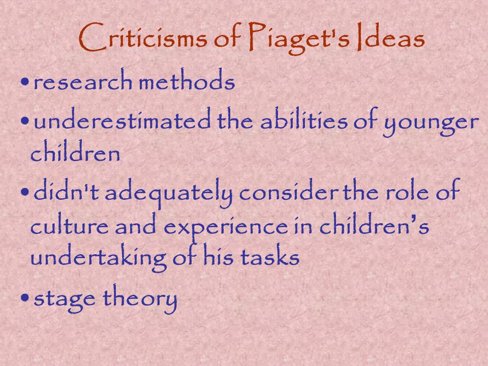 Criticisms of Piaget s Ideas research methods underestimated the abilities of younger children didn t adequately consider the role of culture and experience in children ’ s undertaking of his tasks stage theory