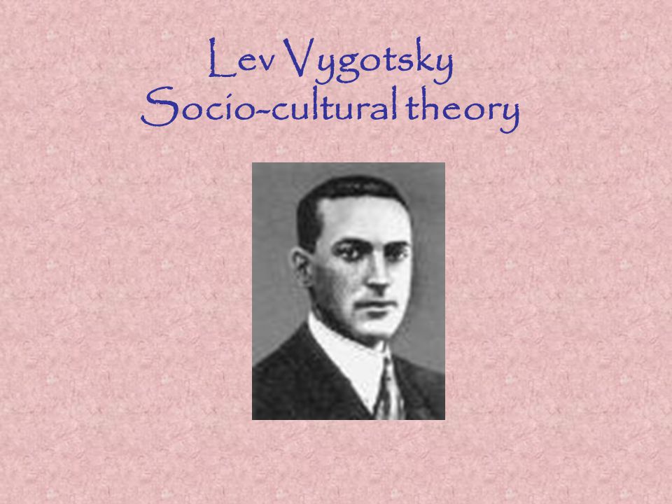 Lev Vygotsky Socio-cultural theory