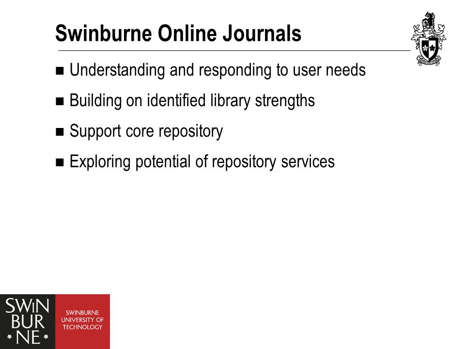 Understanding and responding to user needs Building on identified library strengths Support core repository Exploring potential of repository services Swinburne Online Journals