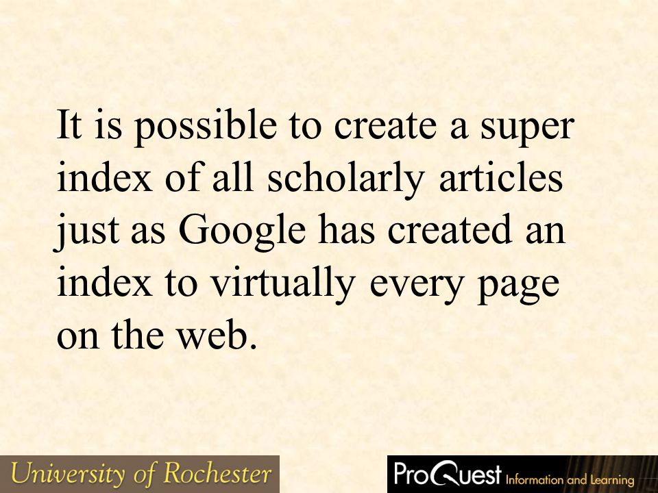 It is possible to create a super index of all scholarly articles just as Google has created an index to virtually every page on the web.