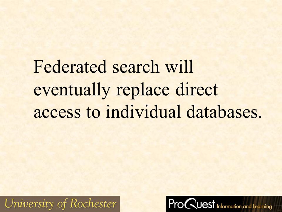 Federated search will eventually replace direct access to individual databases.