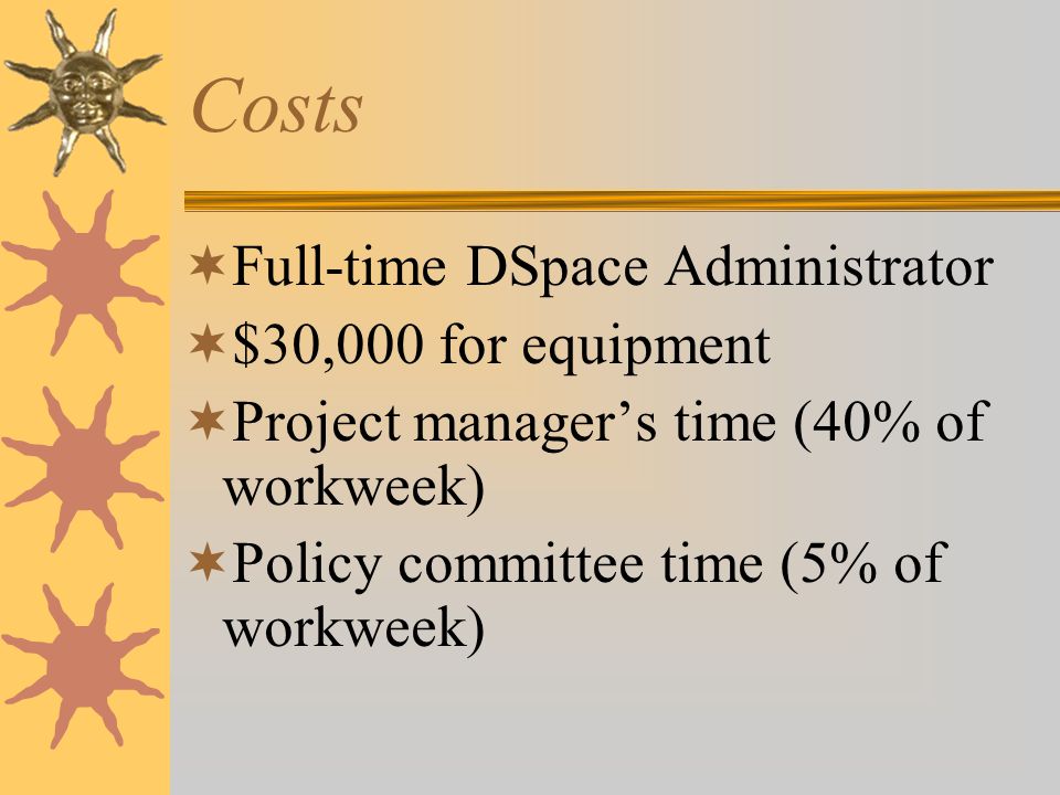 Costs  Full-time DSpace Administrator  $30,000 for equipment  Project manager’s time (40% of workweek)  Policy committee time (5% of workweek)