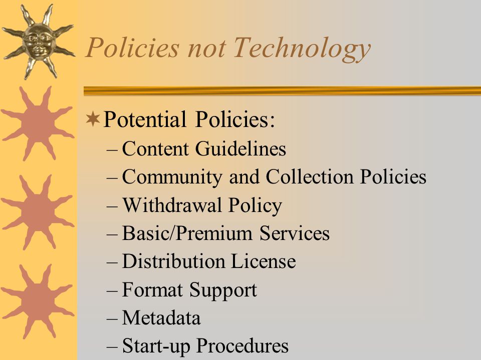 Policies not Technology  Potential Policies: –Content Guidelines –Community and Collection Policies –Withdrawal Policy –Basic/Premium Services –Distribution License –Format Support –Metadata –Start-up Procedures