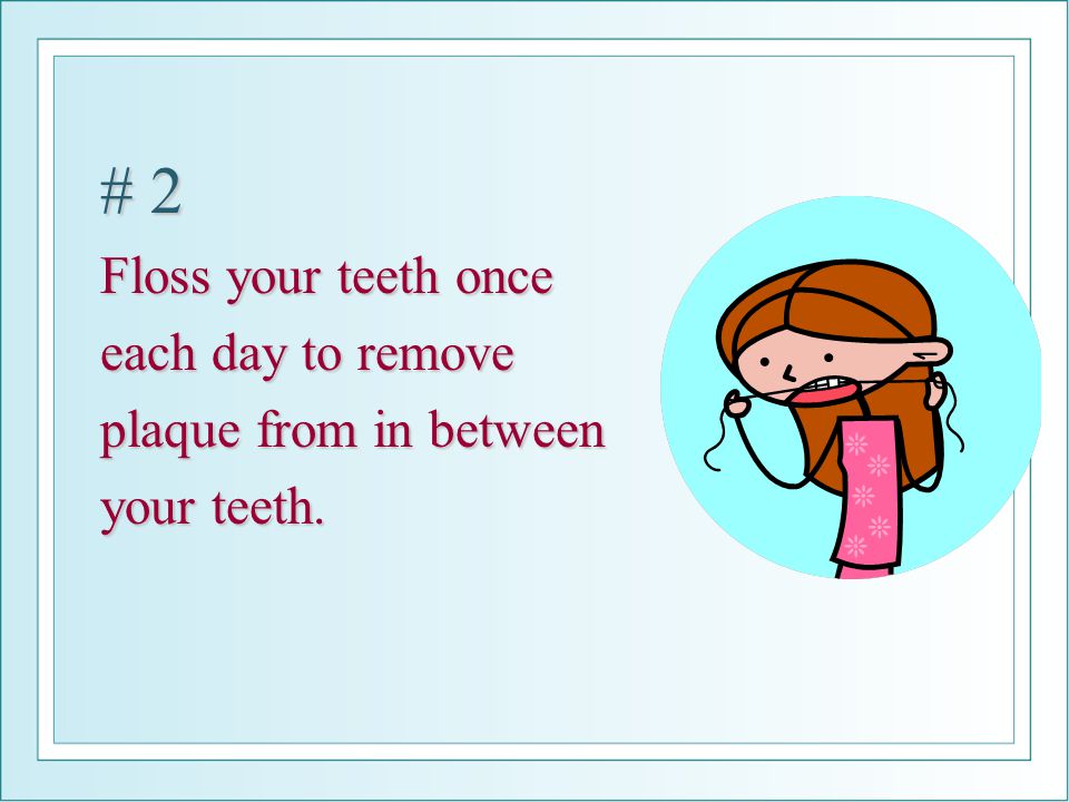 # 2 Floss your teeth once each day to remove plaque from in between your teeth.