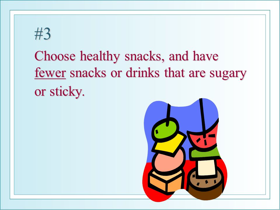 #3 Choose healthy snacks, and have fewer snacks or drinks that are sugary or sticky.
